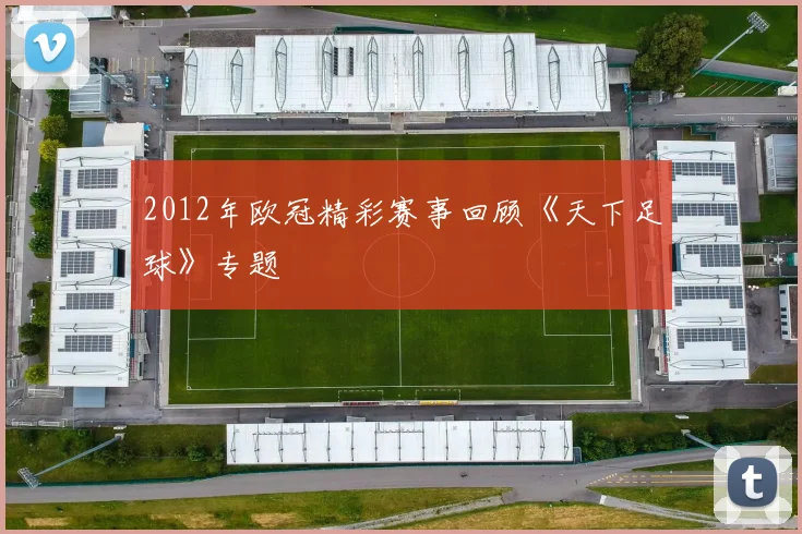 2012年欧冠精彩赛事回顾《天下足球》专题
