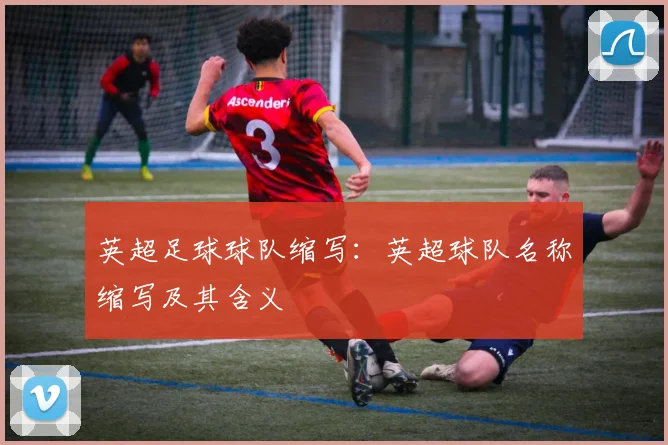 英超足球球队缩写：英超球队名称缩写及其含义