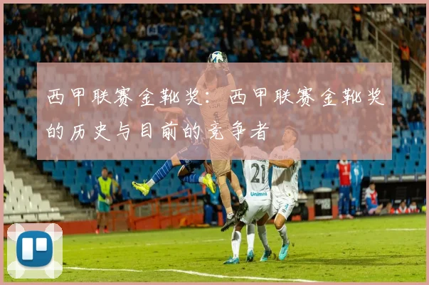 西甲联赛金靴奖：西甲联赛金靴奖的历史与目前的竞争者