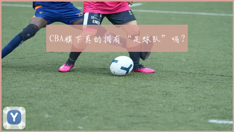 CBA旗下真的拥有“足球队”吗？