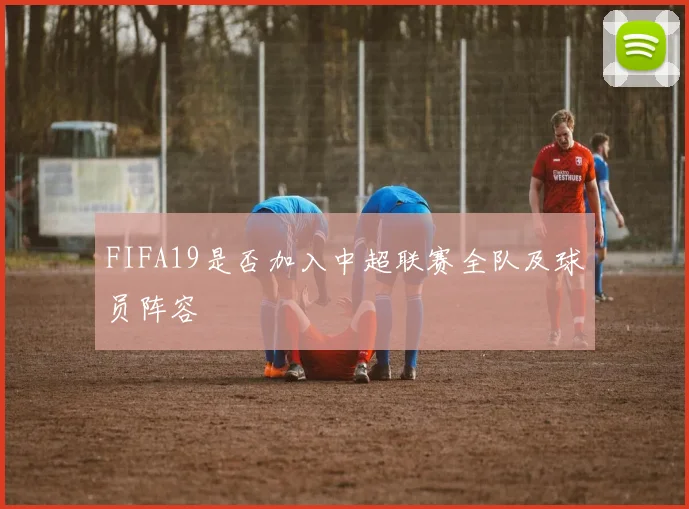 FIFA19是否加入中超联赛全队及球员阵容