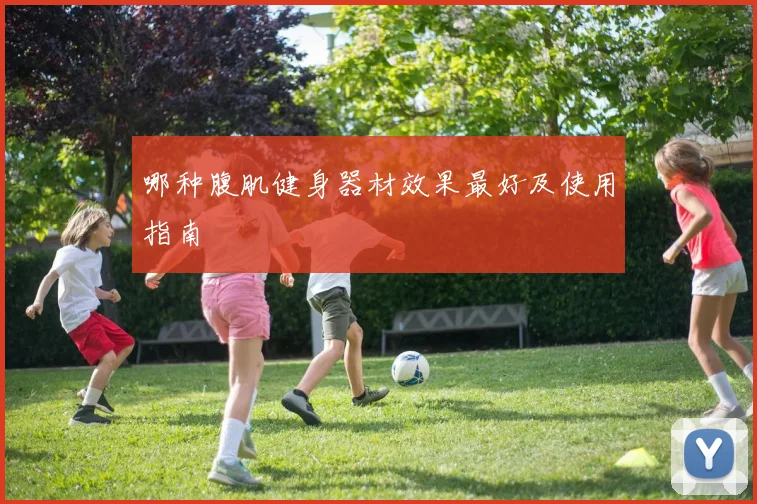 哪种腹肌健身器材效果最好及使用指南