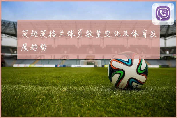 英超英格兰球员数量变化及体育发展趋势