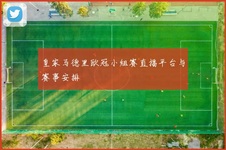 皇家马德里欧冠小组赛直播平台与赛事安排