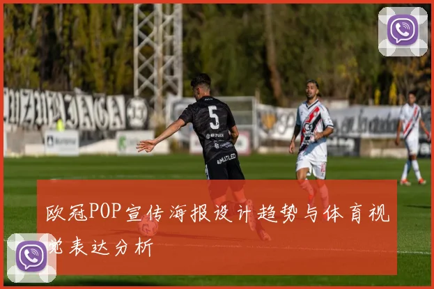 欧冠POP宣传海报设计趋势与体育视觉表达分析